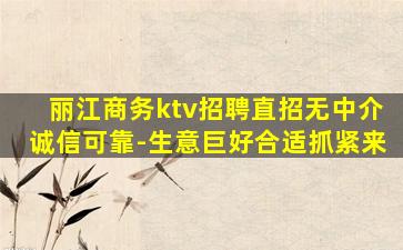 丽江商务ktv招聘直招无中介诚信可靠-生意巨好合适抓紧来